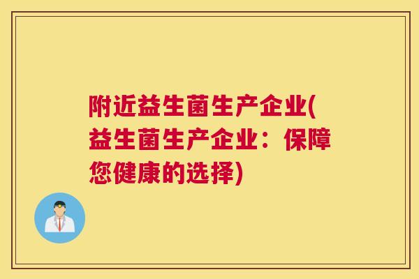附近益生菌生产企业(益生菌生产企业：保障您健康的选择)