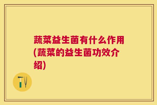 蔬菜益生菌有什么作用(蔬菜的益生菌功效介绍)
