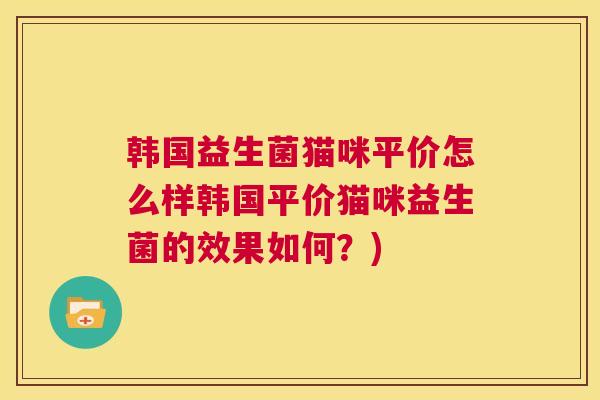 韩国益生菌猫咪平价怎么样韩国平价猫咪益生菌的效果如何？)