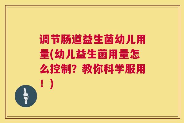 调节肠道益生菌幼儿用量(幼儿益生菌用量怎么控制？教你科学服用！)