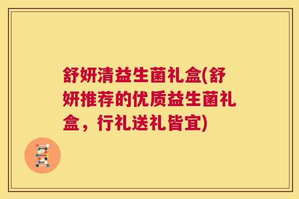 舒妍清益生菌礼盒(舒妍推荐的优质益生菌礼盒，行礼送礼皆宜)