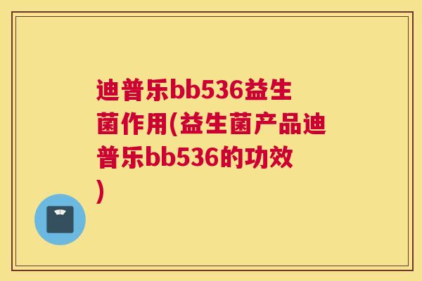 迪普乐bb536益生菌作用(益生菌产品迪普乐bb536的功效)