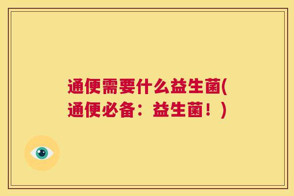 通便需要什么益生菌(通便必备：益生菌！)