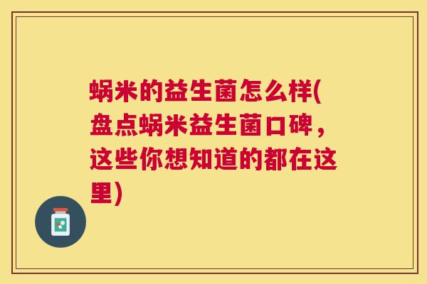 蜗米的益生菌怎么样(盘点蜗米益生菌口碑，这些你想知道的都在这里)