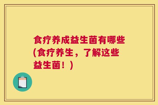 食疗养成益生菌有哪些(食疗养生，了解这些益生菌！)