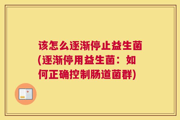 该怎么逐渐停止益生菌(逐渐停用益生菌：如何正确控制肠道菌群)