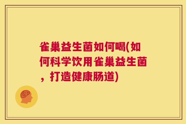 雀巢益生菌如何喝(如何科学饮用雀巢益生菌，打造健康肠道)