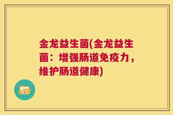 金龙益生菌(金龙益生菌：增强肠道免疫力，维护肠道健康)