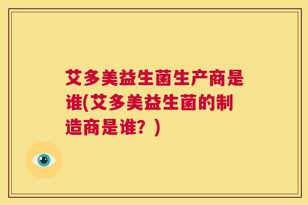 艾多美益生菌生产商是谁(艾多美益生菌的制造商是谁？)