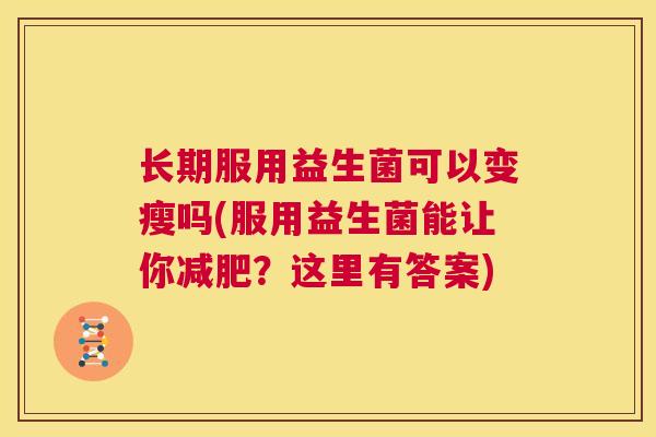 长期服用益生菌可以变瘦吗(服用益生菌能让你减肥？这里有答案)