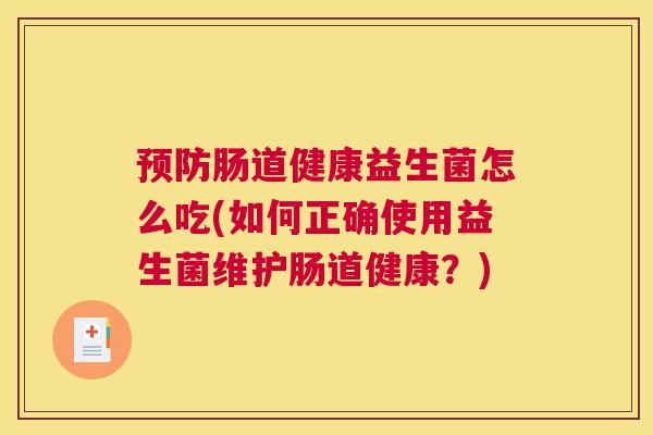 预防肠道健康益生菌怎么吃(如何正确使用益生菌维护肠道健康？)