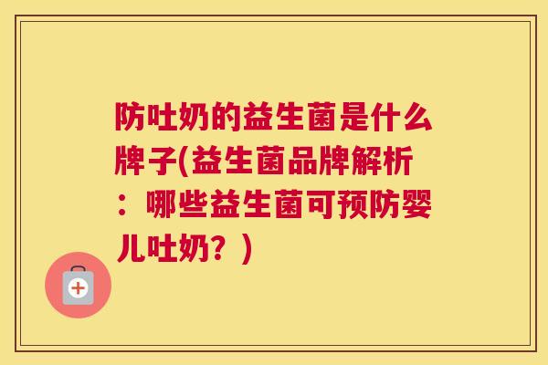 防吐奶的益生菌是什么牌子(益生菌品牌解析：哪些益生菌可预防婴儿吐奶？)