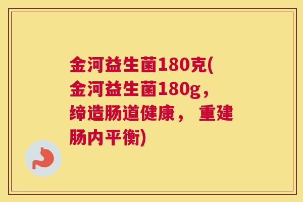 金河益生菌180克(金河益生菌180g，缔造肠道健康， 重建肠内平衡)