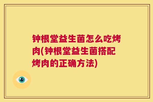 钟根堂益生菌怎么吃烤肉(钟根堂益生菌搭配烤肉的正确方法)