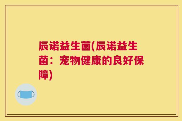 辰诺益生菌(辰诺益生菌：宠物健康的良好保障)
