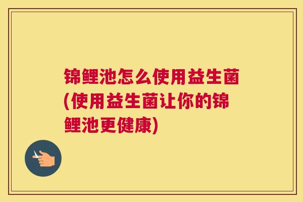 锦鲤池怎么使用益生菌(使用益生菌让你的锦鲤池更健康)