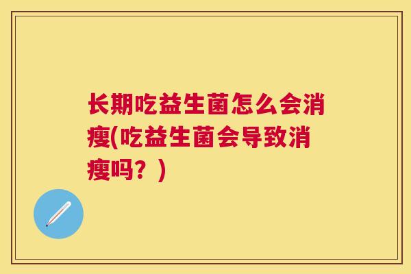 长期吃益生菌怎么会消瘦(吃益生菌会导致消瘦吗？)