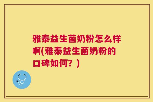 雅泰益生菌奶粉怎么样啊(雅泰益生菌奶粉的口碑如何？)