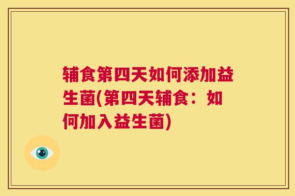 辅食第四天如何添加益生菌(第四天辅食：如何加入益生菌)
