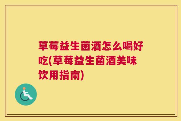 草莓益生菌酒怎么喝好吃(草莓益生菌酒美味饮用指南)