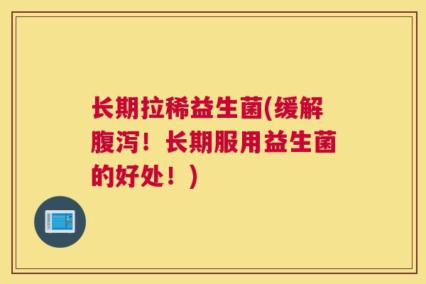 长期拉稀益生菌(缓解腹泻！长期服用益生菌的好处！)