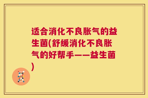 适合消化不良胀气的益生菌(舒缓消化不良胀气的好帮手——益生菌)