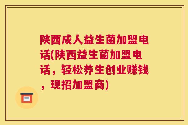陕西成人益生菌加盟电话(陕西益生菌加盟电话，轻松养生创业赚钱，现招加盟商)