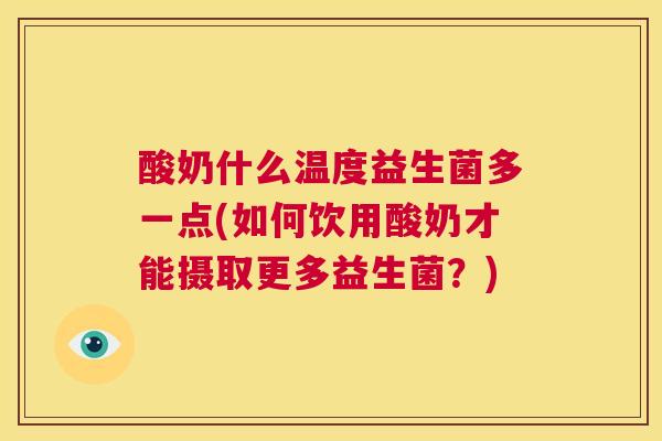酸奶什么温度益生菌多一点(如何饮用酸奶才能摄取更多益生菌？)