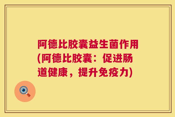 阿德比胶囊益生菌作用(阿德比胶囊：促进肠道健康，提升免疫力)
