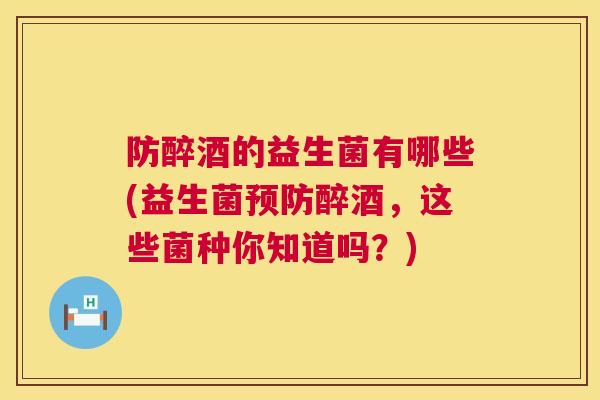 防醉酒的益生菌有哪些(益生菌预防醉酒，这些菌种你知道吗？)