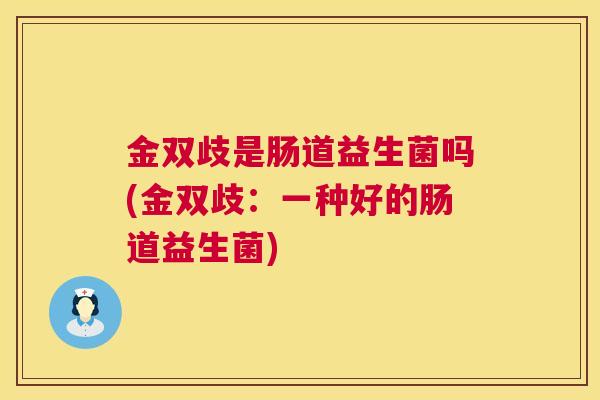 金双歧是肠道益生菌吗(金双歧：一种好的肠道益生菌)