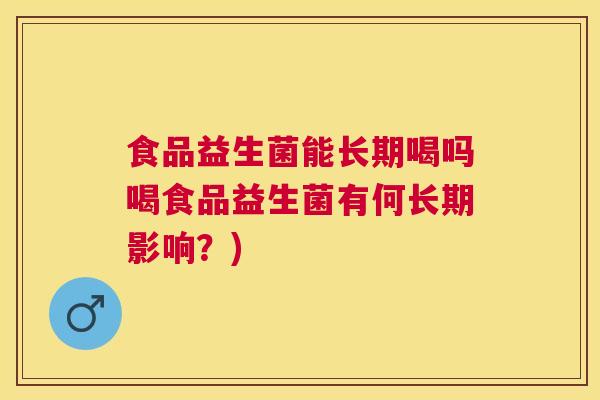 食品益生菌能长期喝吗喝食品益生菌有何长期影响？)