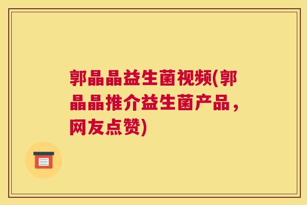 郭晶晶益生菌视频(郭晶晶推介益生菌产品，网友点赞)