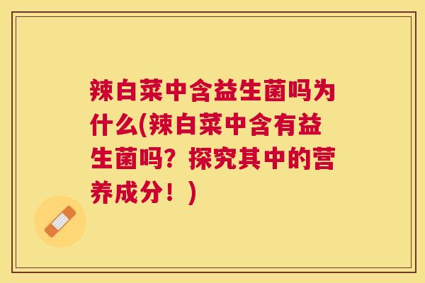 辣白菜中含益生菌吗为什么(辣白菜中含有益生菌吗？探究其中的营养成分！)