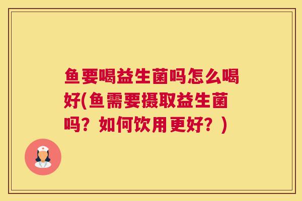 鱼要喝益生菌吗怎么喝好(鱼需要摄取益生菌吗？如何饮用更好？)