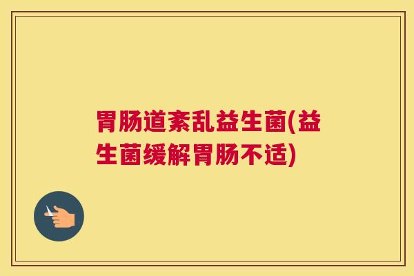 胃肠道紊乱益生菌(益生菌缓解胃肠不适)