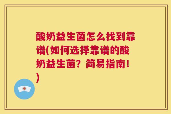 酸奶益生菌怎么找到靠谱(如何选择靠谱的酸奶益生菌？简易指南！)