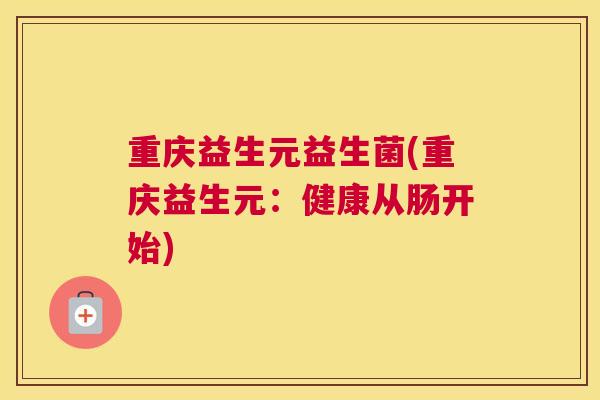 重庆益生元益生菌(重庆益生元：健康从肠开始)