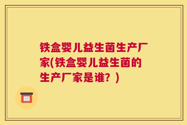 铁盒婴儿益生菌生产厂家(铁盒婴儿益生菌的生产厂家是谁？)