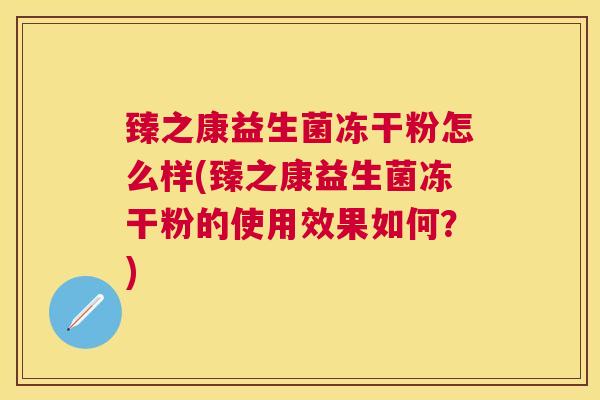 臻之康益生菌冻干粉怎么样(臻之康益生菌冻干粉的使用效果如何？)