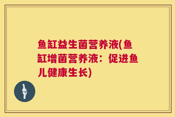 鱼缸益生菌营养液(鱼缸增菌营养液：促进鱼儿健康生长)