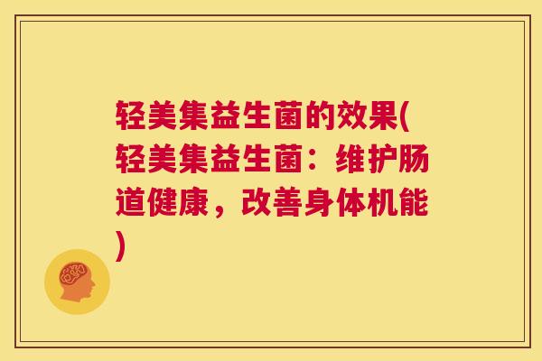 轻美集益生菌的效果(轻美集益生菌：维护肠道健康，改善身体机能)