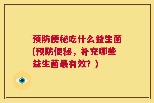 预防便秘吃什么益生菌(预防便秘，补充哪些益生菌最有效？)