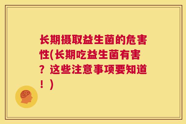 长期摄取益生菌的危害性(长期吃益生菌有害？这些注意事项要知道！)