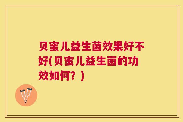 贝蜜儿益生菌效果好不好(贝蜜儿益生菌的功效如何？)