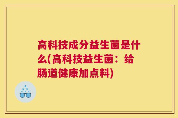 高科技成分益生菌是什么(高科技益生菌：给肠道健康加点料)