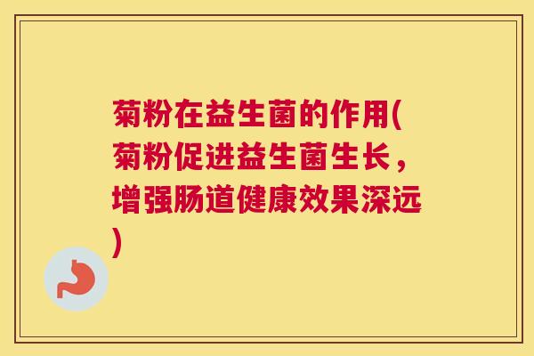 菊粉在益生菌的作用(菊粉促进益生菌生长，增强肠道健康效果深远)