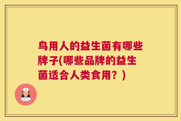 鸟用人的益生菌有哪些牌子(哪些品牌的益生菌适合人类食用？)