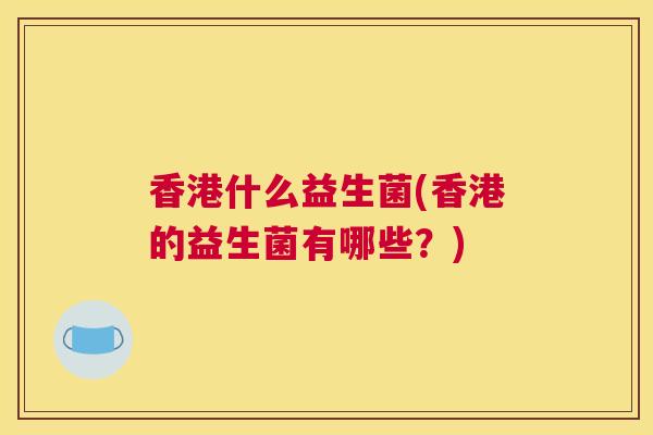 香港什么益生菌(香港的益生菌有哪些？)