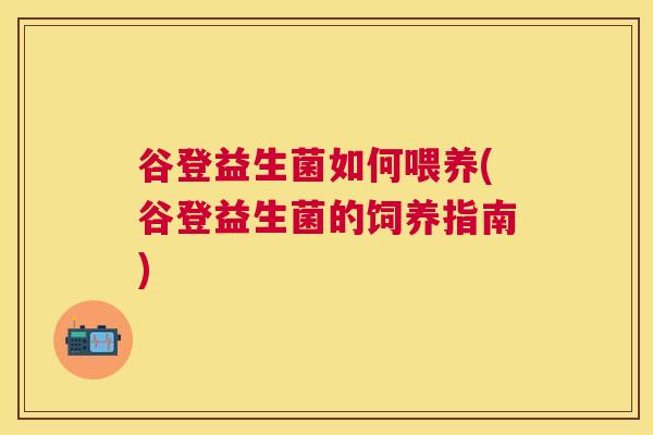 谷登益生菌如何喂养(谷登益生菌的饲养指南)